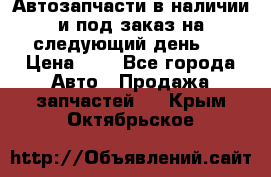 Автозапчасти в наличии и под заказ на следующий день,  › Цена ­ 1 - Все города Авто » Продажа запчастей   . Крым,Октябрьское